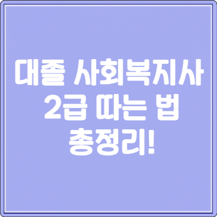 대졸 사회복지사 2급 따는 법 총정리!